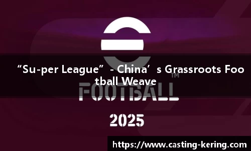 “Su-per League”- China’s Grassroots Football Weaves Culture, Community and Cash丨CBN Perspective